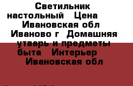 Светильник  настольный › Цена ­ 90 - Ивановская обл., Иваново г. Домашняя утварь и предметы быта » Интерьер   . Ивановская обл.